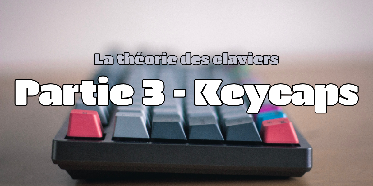 La théorie des claviers - Partie 3 : Keycaps & Switchs